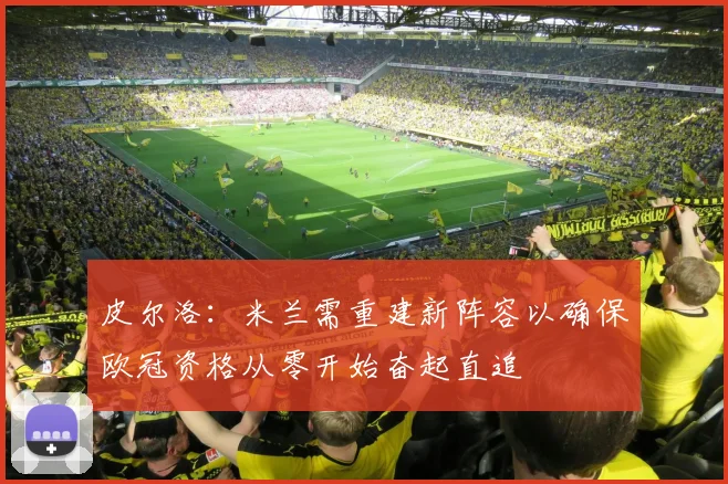 皮尔洛：米兰需重建新阵容以确保欧冠资格从零开始奋起直追