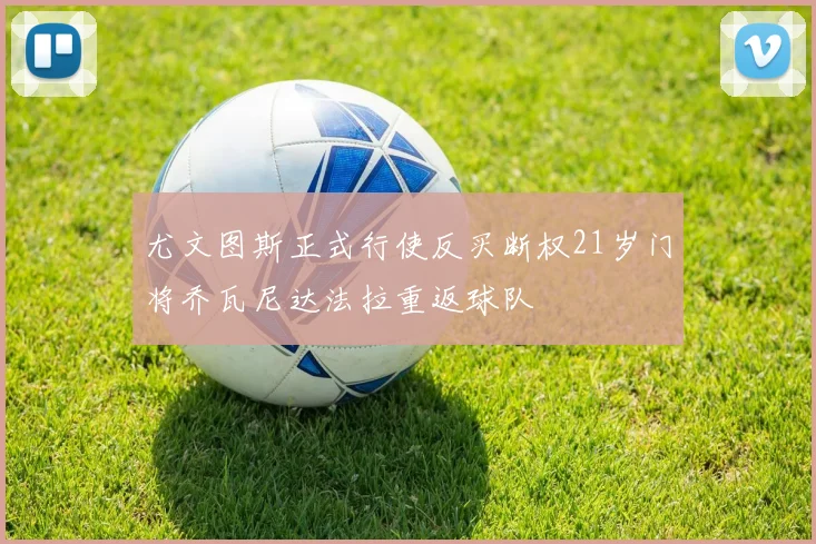 尤文图斯正式行使反买断权21岁门将乔瓦尼达法拉重返球队