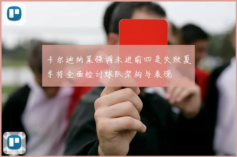 卡尔迪纳莱强调未进前四是失败夏季将全面检讨球队架构与表现