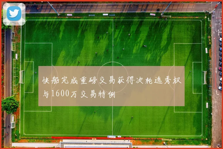 快船完成重磅交易获得次轮选秀权与1600万交易特例