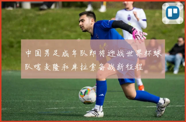 中国男足成年队即将迎战世界杯球队喀麦隆和库拉索备战新征程