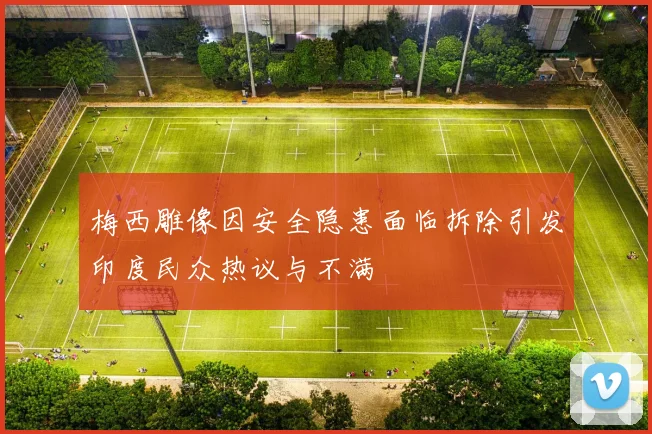 梅西雕像因安全隐患面临拆除引发印度民众热议与不满