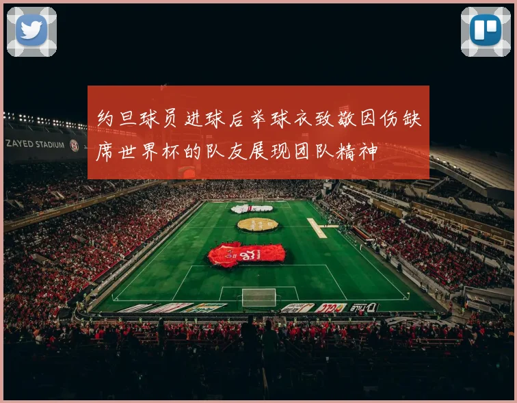 约旦球员进球后举球衣致敬因伤缺席世界杯的队友展现团队精神