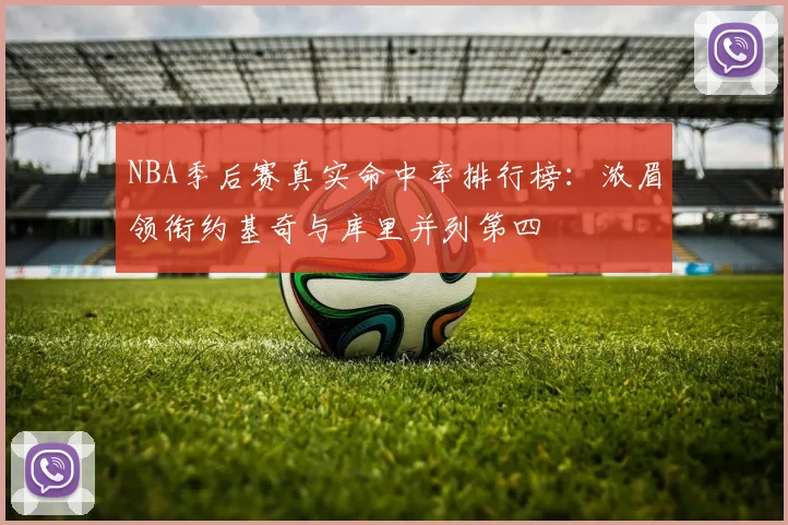NBA季后赛真实命中率排行榜：浓眉领衔约基奇与库里并列第四