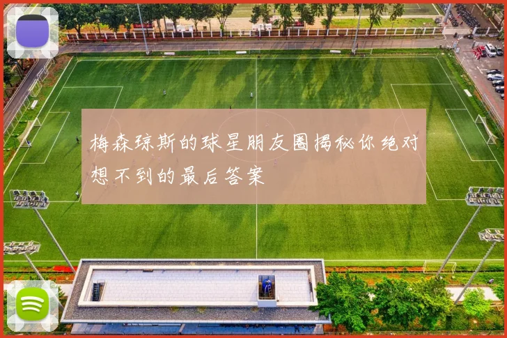 梅森琼斯的球星朋友圈揭秘你绝对想不到的最后答案