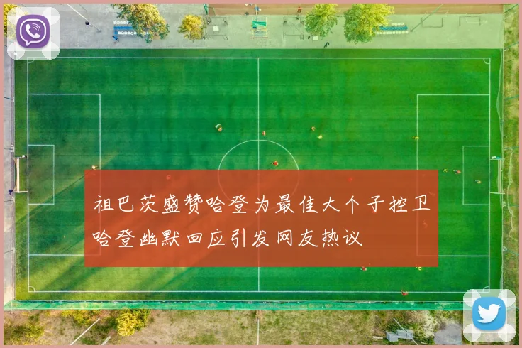 祖巴茨盛赞哈登为最佳大个子控卫哈登幽默回应引发网友热议