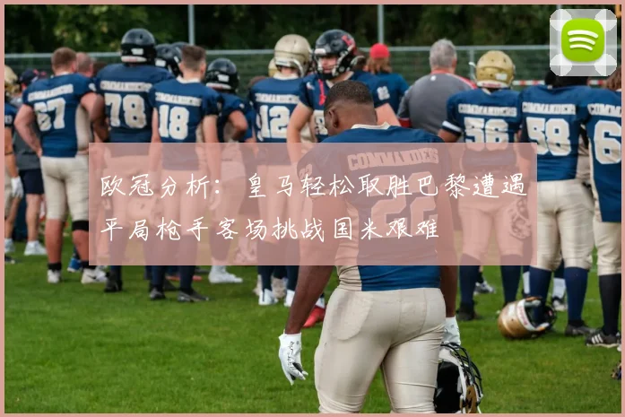 欧冠分析：皇马轻松取胜巴黎遭遇平局枪手客场挑战国米艰难